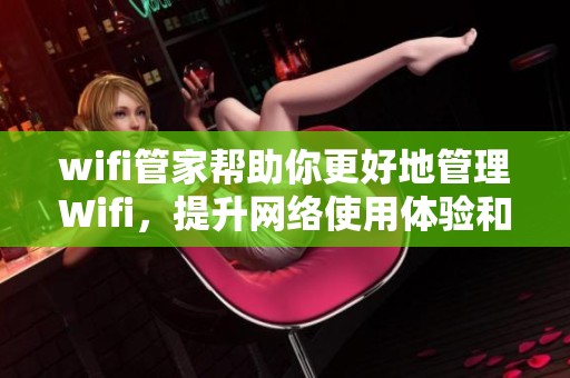 wifi管家帮助你更好地管理Wifi，提升网络使用体验和安全性