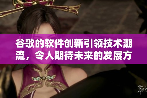 谷歌的软件创新引领技术潮流，令人期待未来的发展方向