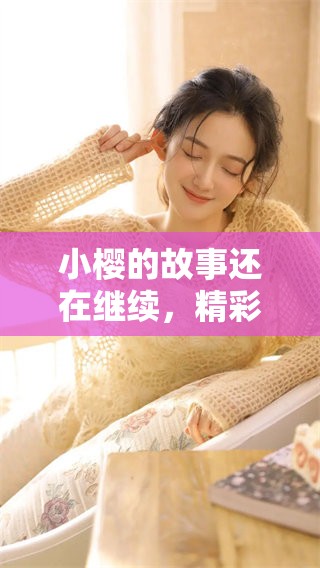 小樱的故事还在继续，精彩的冒险将如何展开呢