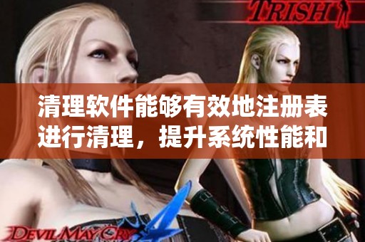 清理软件能够有效地注册表进行清理，提升系统性能和稳定性