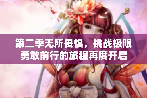 第二季无所畏惧，挑战极限勇敢前行的旅程再度开启