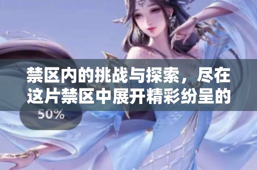 禁区内的挑战与探索，尽在这片禁区中展开精彩纷呈的故事