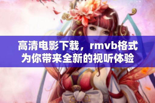 高清电影下载，rmvb格式为你带来全新的视听体验