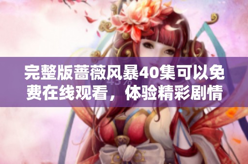 完整版蔷薇风暴40集可以免费在线观看，体验精彩剧情的精彩时刻