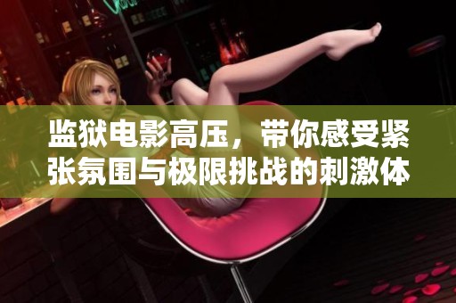 监狱电影高压，带你感受紧张氛围与极限挑战的刺激体验