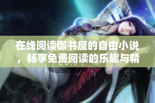 在线阅读御书屋的自由小说，畅享免费阅读的乐趣与精彩内容