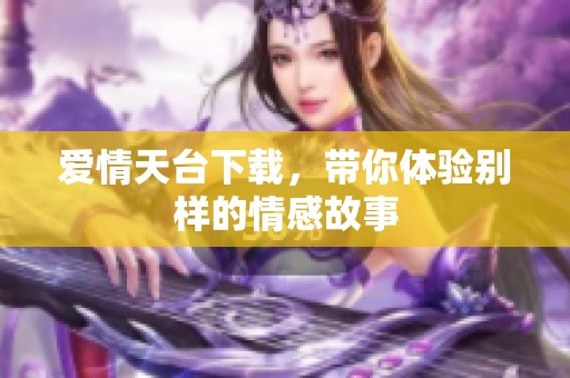 爱情天台下载，带你体验别样的情感故事
