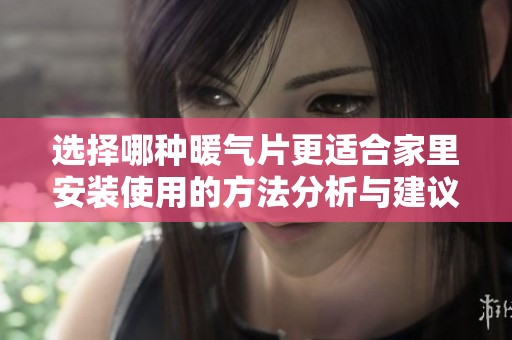 选择哪种暖气片更适合家里安装使用的方法分析与建议