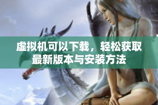 虚拟机可以下载，轻松获取最新版本与安装方法