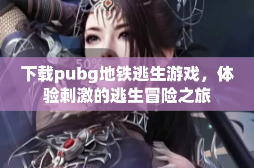 下载pubg地铁逃生游戏，体验刺激的逃生冒险之旅