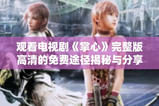 观看电视剧《掌心》完整版高清的免费途径揭秘与分享