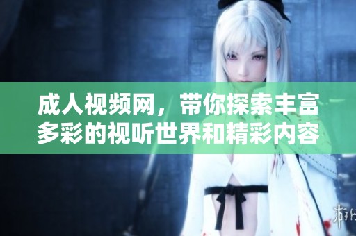 **视频网，带你探索丰富多彩的视听世界和精彩内容
