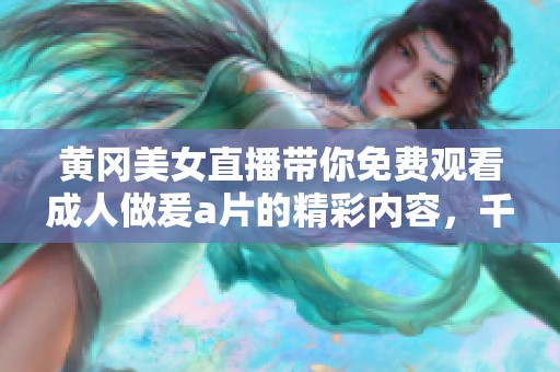 黄冈美女直播带你免费观看**做爰**的精彩内容，千万不要错过哦