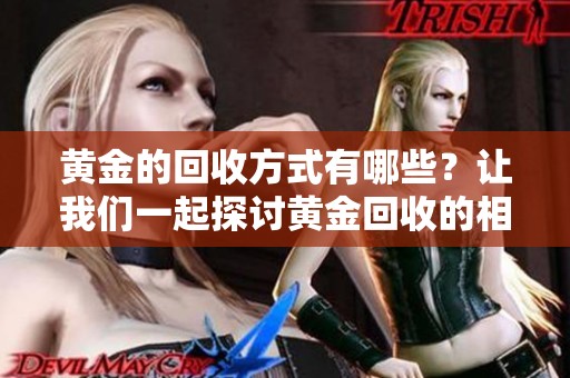 黄金的回收方式有哪些？让我们一起探讨黄金回收的相关知识。
