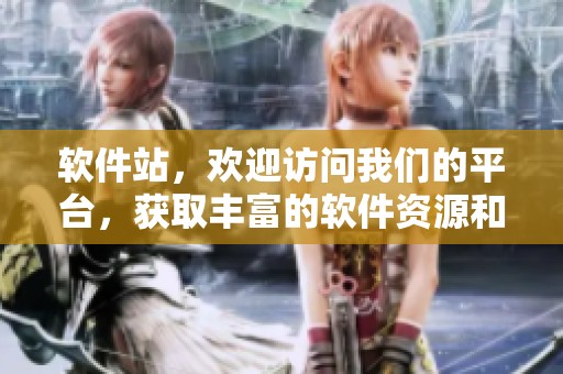 软件站，欢迎访问我们的平台，获取丰富的软件资源和最新更新信息！