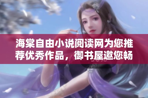 海棠自由小说阅读网为您推荐优秀作品，御书屋邀您畅享阅读乐趣