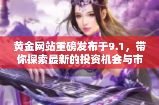 黄金网站重磅发布于9.1，带你探索最新的投资机会与市场动态