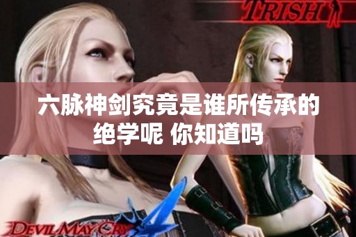 六脉神剑究竟是谁所传承的绝学呢 你知道吗