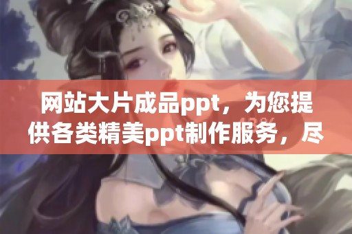 网站大片成品ppt，为您提供各类精美ppt制作服务，尽享视觉盛宴。