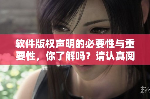 软件版权声明的必要性与重要性，你了解吗？请认真阅读我们的版权声明内容。