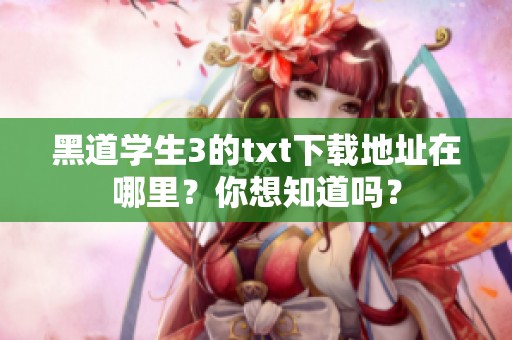 黑道学生3的txt下载地址在哪里？你想知道吗？