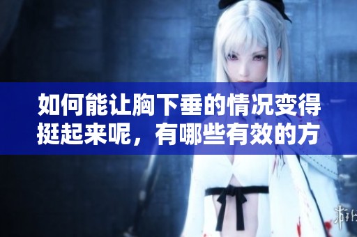 如何能让胸下垂的情况变得挺起来呢，有哪些有效的方法呢