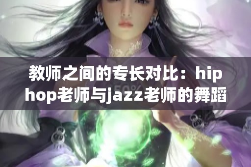 教师之间的专长对比：hiphop老师与jazz老师的舞蹈风格探索
