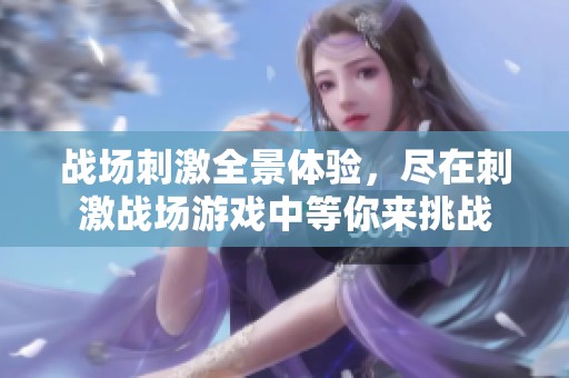 战场刺激全景体验，尽在刺激战场游戏中等你来挑战