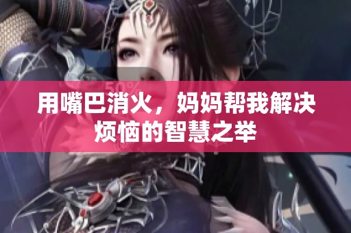 用嘴巴消火，妈妈帮我解决烦恼的智慧之举