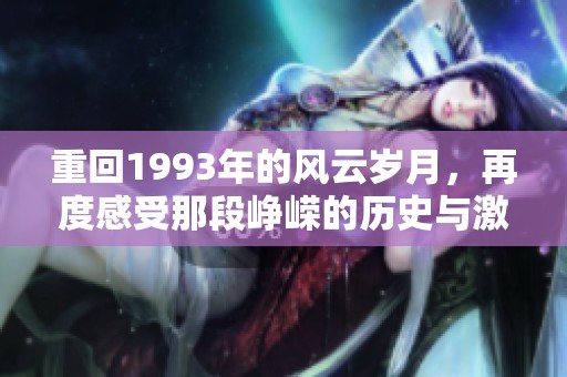 重回1993年的风云岁月，再度感受那段峥嵘的历史与激情