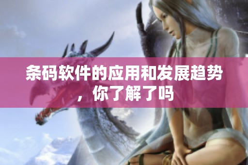 条码软件的应用和发展趋势，你了解了吗
