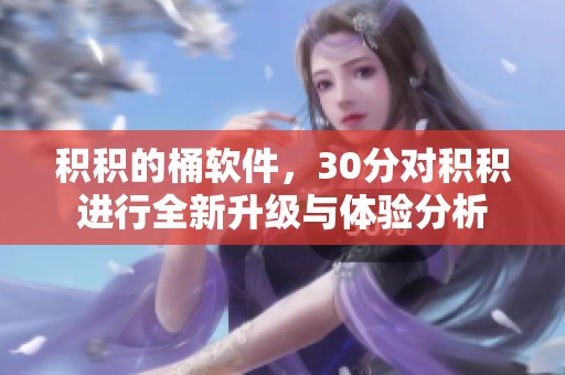 积积的桶软件，30分对积积进行全新升级与体验分析