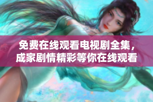 免费在线观看电视剧全集，成家剧情精彩等你在线观看