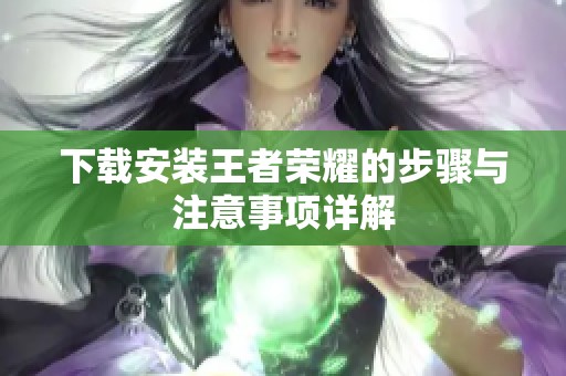 下载安装王者荣耀的步骤与注意事项详解