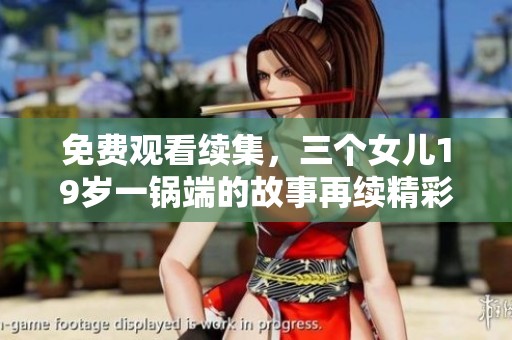 免费观看续集，三个女儿19岁一锅端的故事再续精彩