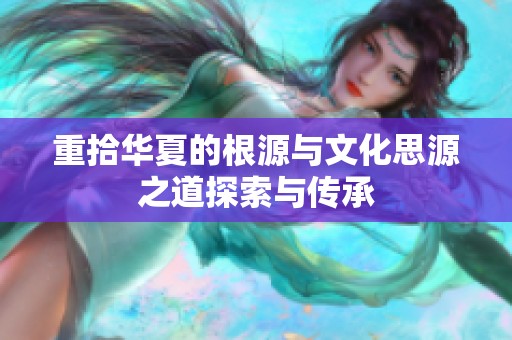 重拾华夏的根源与文化思源之道探索与传承