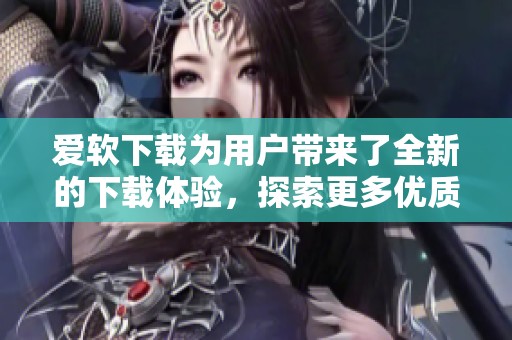爱软下载为用户带来了全新的下载体验，探索更多优质软件与资源。
