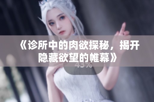 《诊所中的肉欲探秘，揭开隐藏欲望的帷幕》