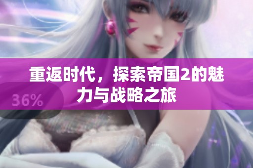 重返时代，探索帝国2的魅力与战略之旅