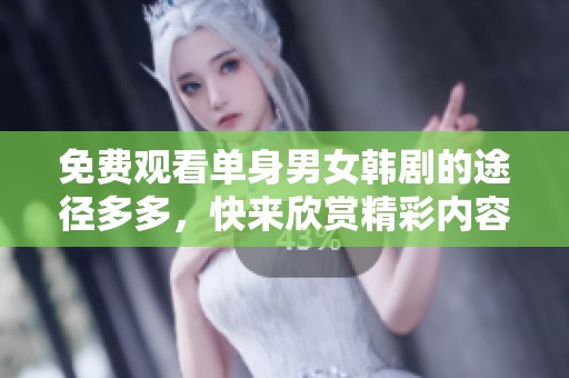 免费观看单身男女韩剧的途径多多，快来欣赏精彩内容吧