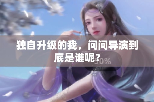 独自升级的我，问问导演到底是谁呢？