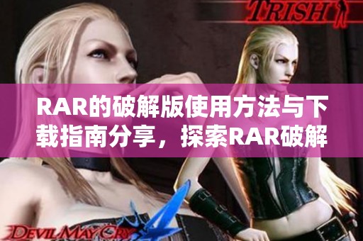 RAR的破解版使用方法与下载指南分享，探索RAR破解版的便捷性与功能优势