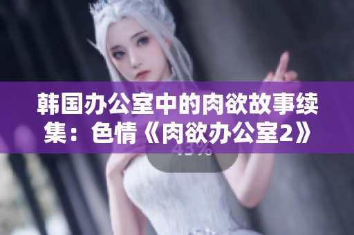 韩国办公室中的肉欲故事续集：**《肉欲办公室2》的新篇章