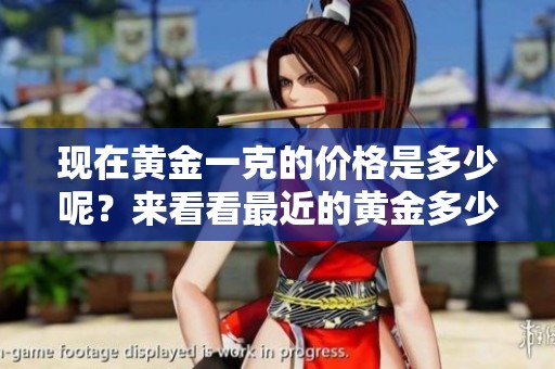 现在黄金一克的价格是多少呢？来看看最近的黄金多少钱一克吧。