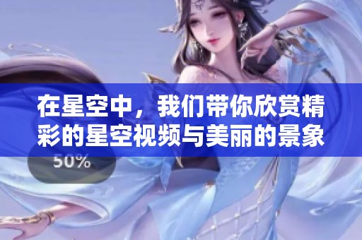 在星空中，我们带你欣赏精彩的星空视频与美丽的景象