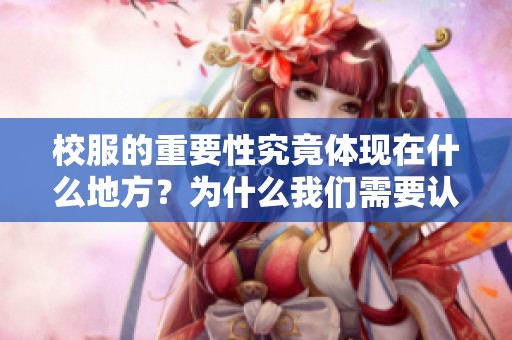 校服的重要性究竟体现在什么地方？为什么我们需要认真对待校服问题？