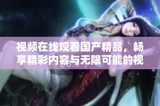 视频在线观看****，畅享精彩内容与无限可能的视听体验