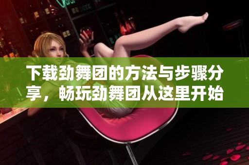下载劲舞团的方法与步骤分享，畅玩劲舞团从这里开始！