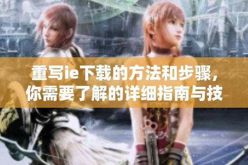 重写ie下载的方法和步骤，你需要了解的详细指南与技巧