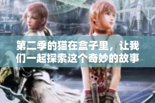 第二季的猫在盒子里，让我们一起探索这个奇妙的故事世界